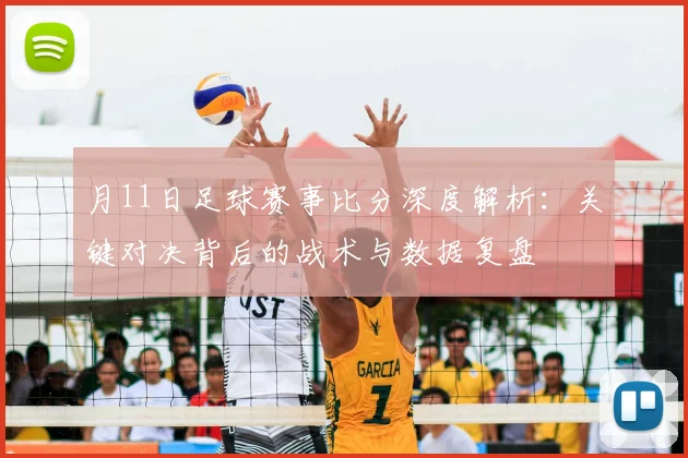 月11日足球赛事比分深度解析:关键对决背后的战术与数据复盘