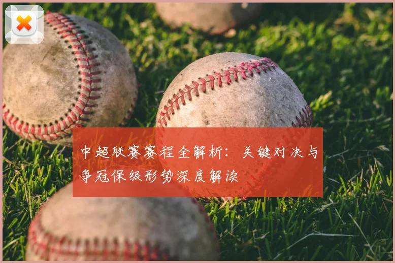 中超联赛赛程全解析：关键对决与争冠保级形势深度解读