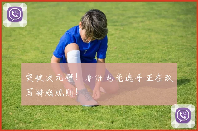 突破次元壁！非洲电竞选手正在改写游戏规则！