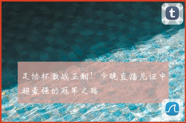 足协杯激战正酣！今晚直播见证中超豪强的冠军之路