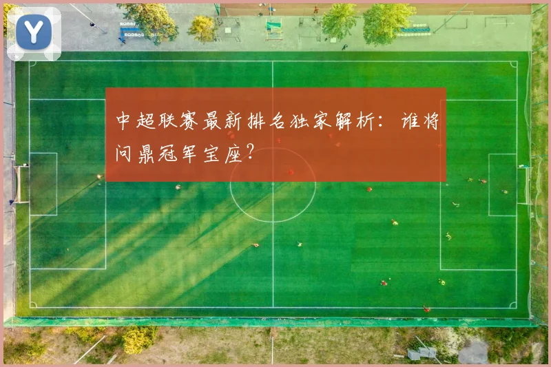 中超联赛最新排名独家解析：谁将问鼎冠军宝座？