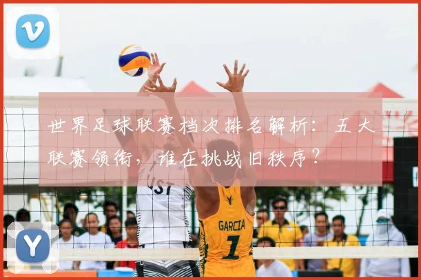 世界足球联赛档次排名解析:五大联赛领衔,谁在挑战旧秩序?