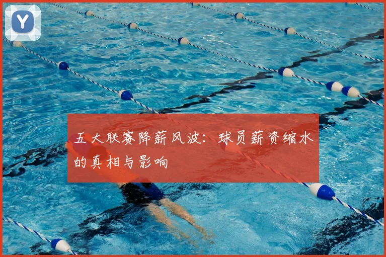 五大联赛降薪风波:球员薪资缩水的真相与影响
