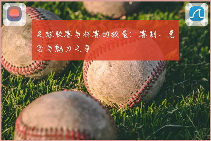 足球联赛与杯赛的较量：赛制、悬念与魅力之争