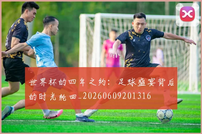 世界杯的四年之约：足球盛宴背后的时光轮回_20260609201316