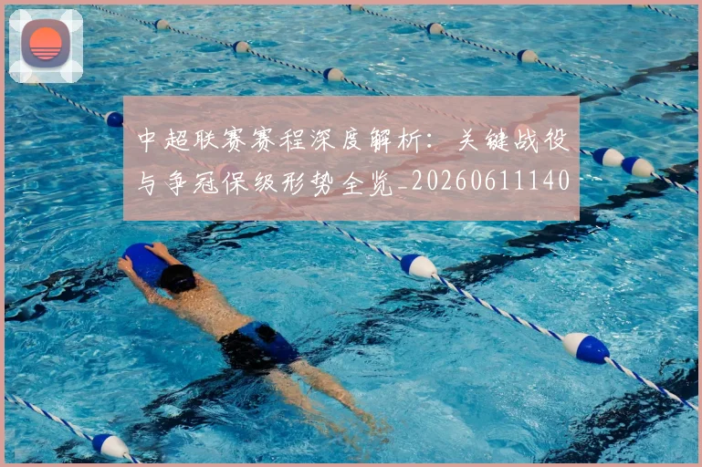 中超联赛赛程深度解析:关键战役与争冠保级形势全览_20260611140905