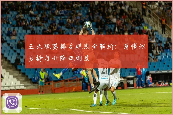 五大联赛排名规则全解析:看懂积分榜与升降级制度