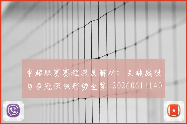 中超联赛赛程深度解析：关键战役与争冠保级形势全览_20260611140905
