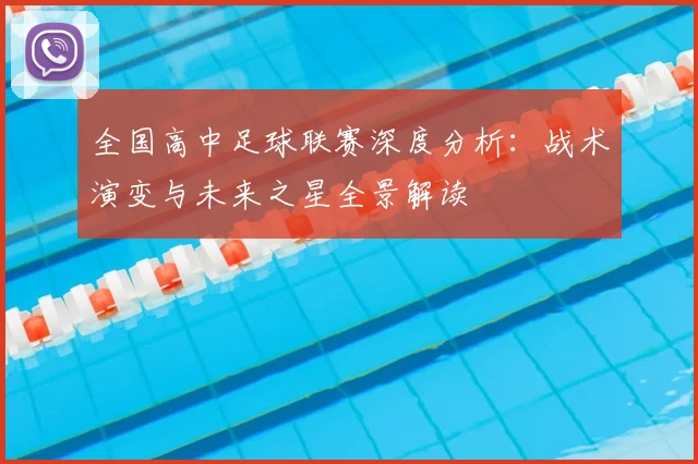 全国高中足球联赛深度分析:战术演变与未来之星全景解读