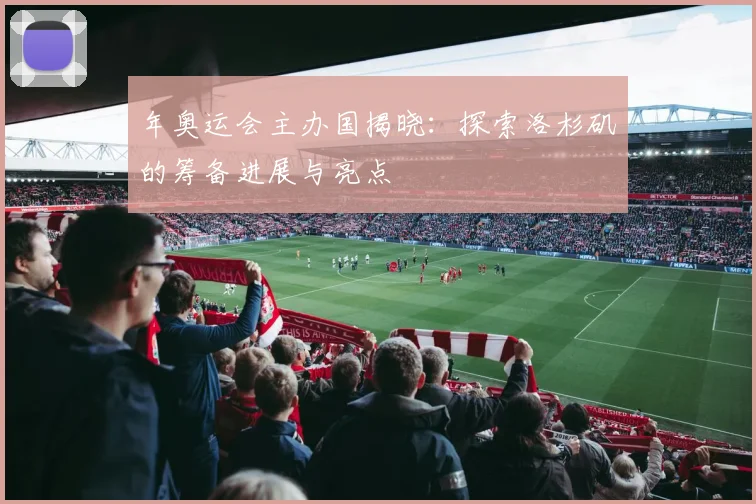 年奥运会主办国揭晓：探索洛杉矶的筹备进展与亮点