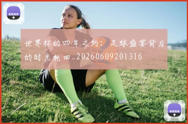 世界杯的四年之约：足球盛宴背后的时光轮回_20260609201316