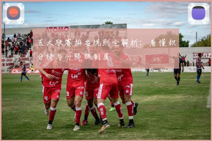 五大联赛排名规则全解析：看懂积分榜与升降级制度